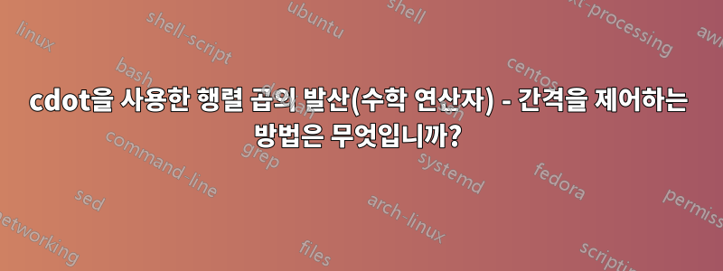 cdot을 사용한 행렬 곱의 발산(수학 연산자) - 간격을 제어하는 ​​방법은 무엇입니까?