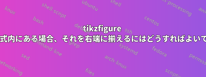 tikzfigure が方程式内にある場合、それを右端に揃えるにはどうすればよいですか?
