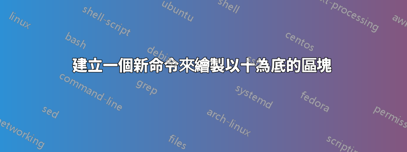 建立一個新命令來繪製以十為底的區塊