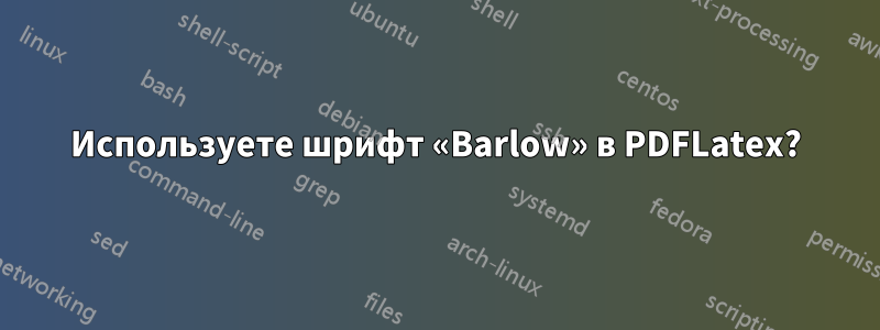 Используете шрифт «Barlow» в PDFLatex?