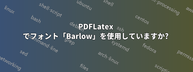 PDFLatex でフォント「Barlow」を使用していますか?