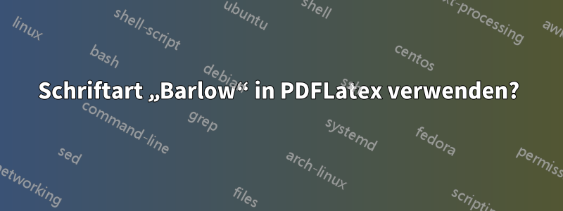 Schriftart „Barlow“ in PDFLatex verwenden?