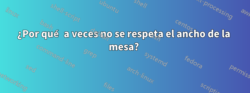 ¿Por qué a veces no se respeta el ancho de la mesa?