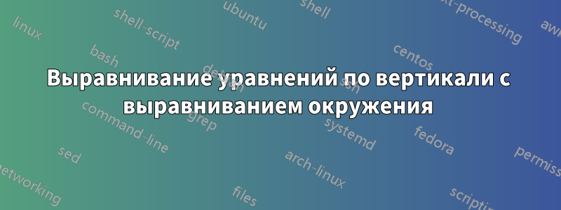 Выравнивание уравнений по вертикали с выравниванием окружения