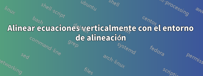 Alinear ecuaciones verticalmente con el entorno de alineación