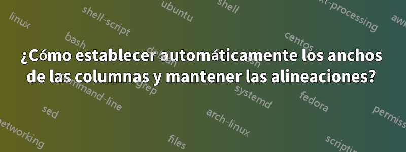 ¿Cómo establecer automáticamente los anchos de las columnas y mantener las alineaciones?