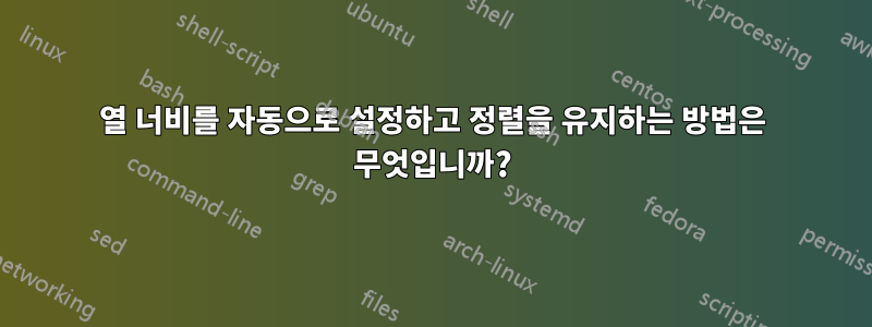 열 너비를 자동으로 설정하고 정렬을 유지하는 방법은 무엇입니까?