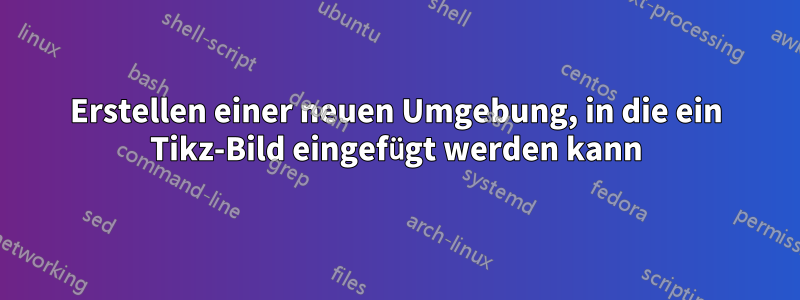 Erstellen einer neuen Umgebung, in die ein Tikz-Bild eingefügt werden kann