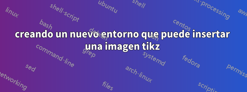 creando un nuevo entorno que puede insertar una imagen tikz