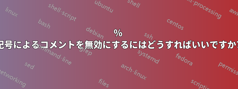 % 記号によるコメントを無効にするにはどうすればいいですか?