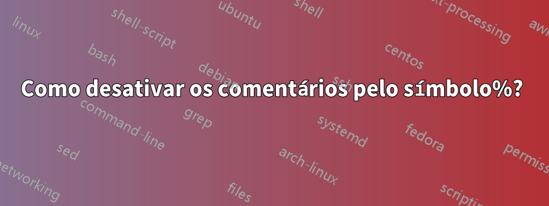 Como desativar os comentários pelo símbolo%?