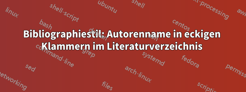 Bibliographiestil: Autorenname in eckigen Klammern im Literaturverzeichnis