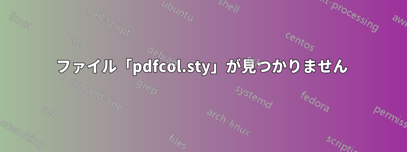 ファイル「pdfcol.sty」が見つかりません