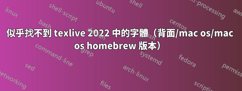 似乎找不到 texlive 2022 中的字體(背面/mac os/mac os homebrew 版本)