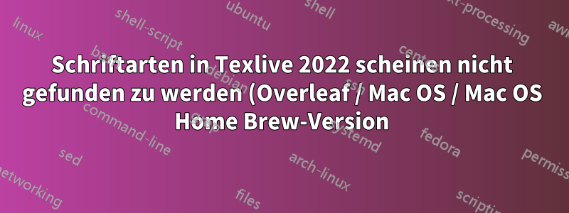 Schriftarten in Texlive 2022 scheinen nicht gefunden zu werden (Overleaf / Mac OS / Mac OS Home Brew-Version)