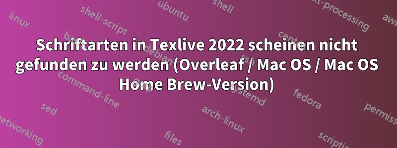 Schriftarten in Texlive 2022 scheinen nicht gefunden zu werden (Overleaf / Mac OS / Mac OS Home Brew-Version)