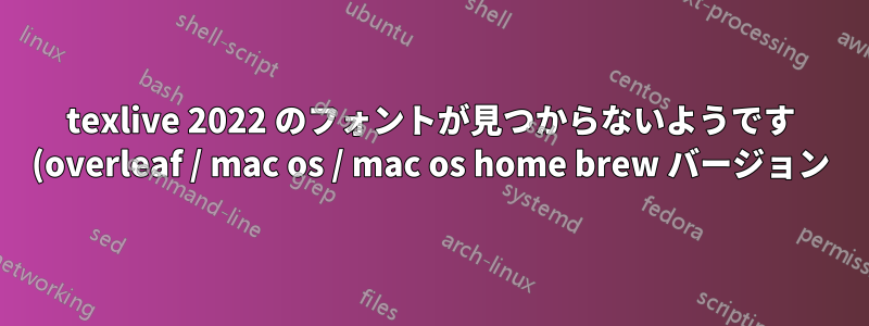 texlive 2022 のフォントが見つからないようです (overleaf / mac os / mac os home brew バージョン)