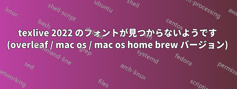 texlive 2022 のフォントが見つからないようです (overleaf / mac os / mac os home brew バージョン)
