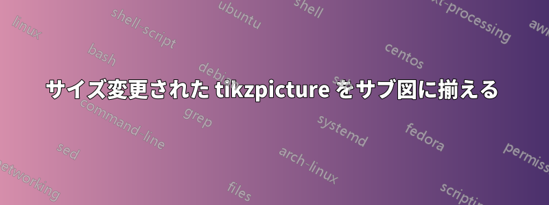 サイズ変更された tikzpicture をサブ図に揃える