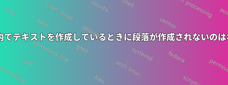 セクション内でテキストを作成しているときに段落が作成されないのはなぜですか?