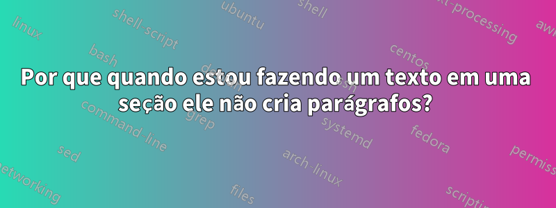 Por que quando estou fazendo um texto em uma seção ele não cria parágrafos?