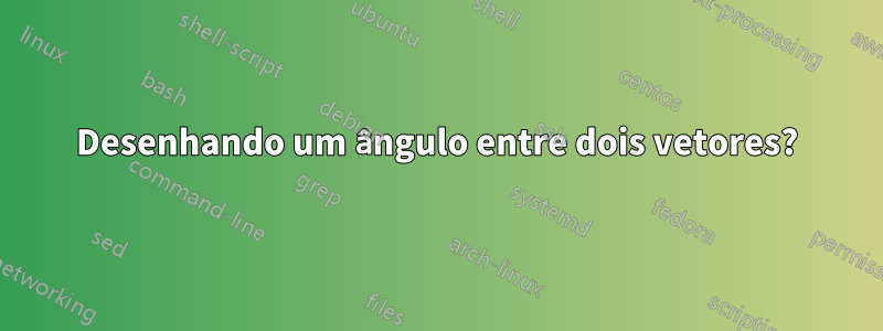 Desenhando um ângulo entre dois vetores?