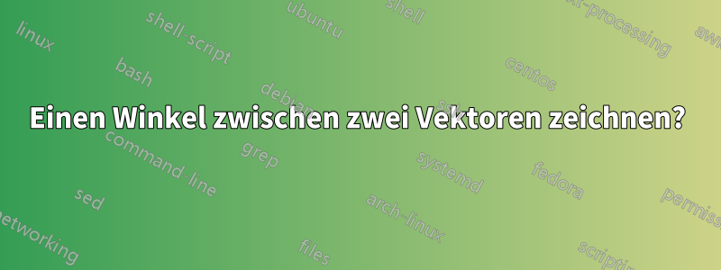 Einen Winkel zwischen zwei Vektoren zeichnen?