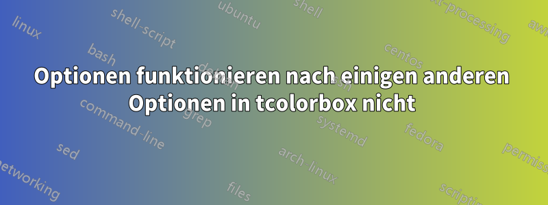 Optionen funktionieren nach einigen anderen Optionen in tcolorbox nicht