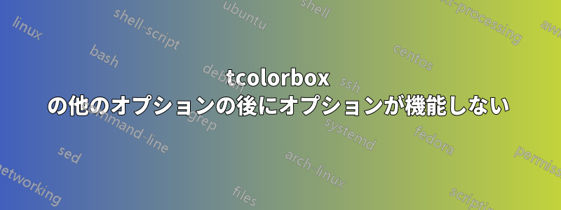 tcolorbox の他のオプションの後にオプションが機能しない