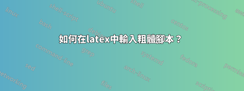如何在latex中輸入粗體腳本？