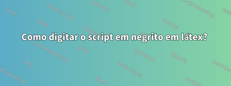 Como digitar o script em negrito em látex?