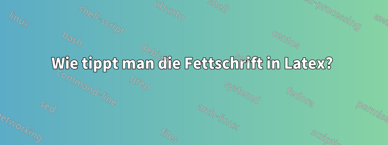 Wie tippt man die Fettschrift in Latex?