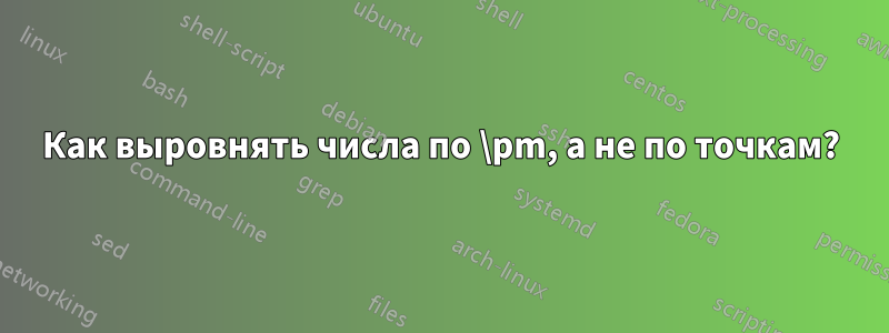 Как выровнять числа по \pm, а не по точкам?