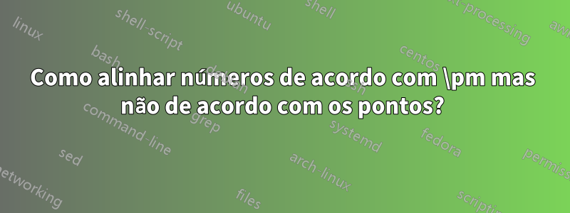 Como alinhar números de acordo com \pm mas não de acordo com os pontos?