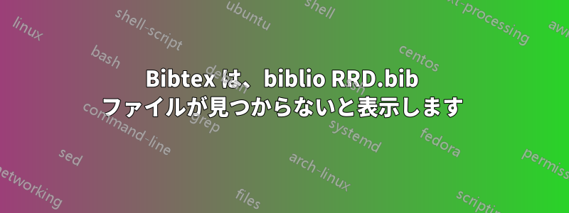 Bibtex は、biblio RRD.bib ファイルが見つからないと表示します