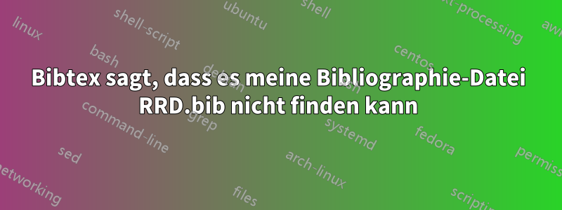Bibtex sagt, dass es meine Bibliographie-Datei RRD.bib nicht finden kann