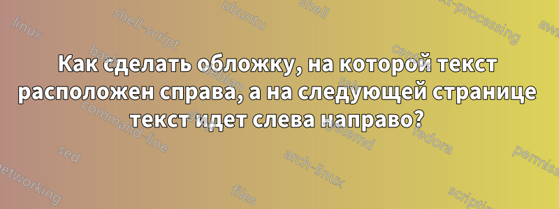 Как сделать обложку, на которой текст расположен справа, а на следующей странице текст идет слева направо?