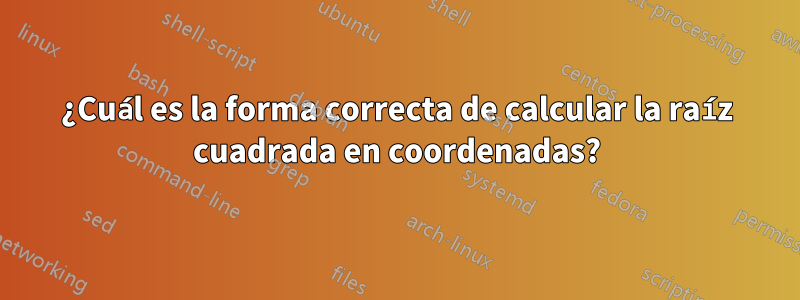 ¿Cuál es la forma correcta de calcular la raíz cuadrada en coordenadas?
