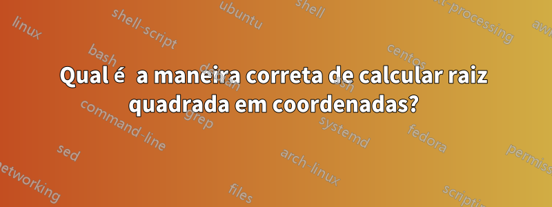 Qual é a maneira correta de calcular raiz quadrada em coordenadas?