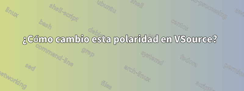¿Cómo cambio esta polaridad en VSource? 