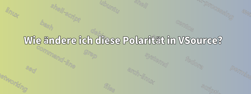 Wie ändere ich diese Polarität in VSource? 