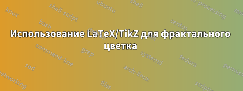 Использование LaTeX/TikZ для фрактального цветка