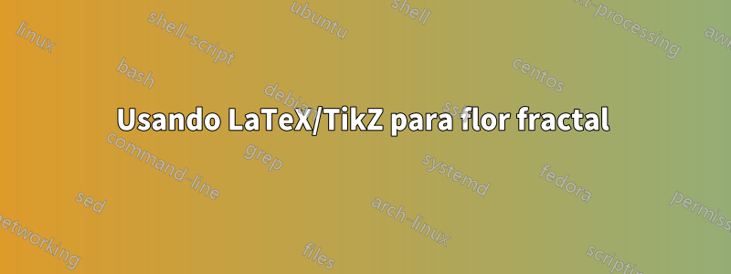 Usando LaTeX/TikZ para flor fractal