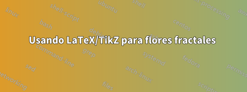 Usando LaTeX/TikZ para flores fractales