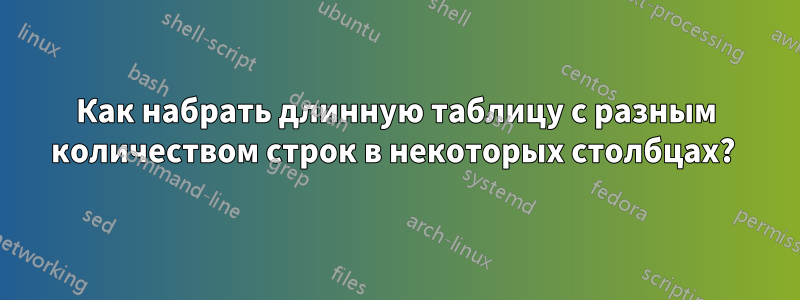 Как набрать длинную таблицу с разным количеством строк в некоторых столбцах? 