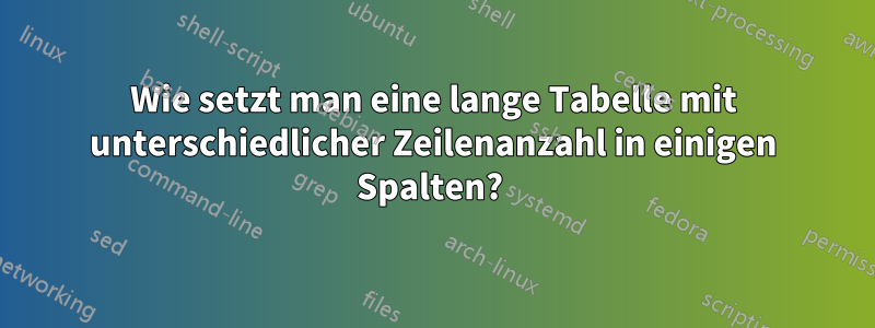 Wie setzt man eine lange Tabelle mit unterschiedlicher Zeilenanzahl in einigen Spalten? 