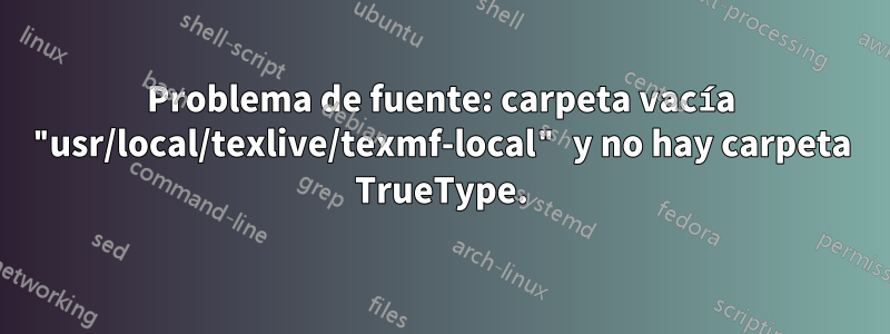 Problema de fuente: carpeta vacía "usr/local/texlive/texmf-local" y no hay carpeta TrueType.