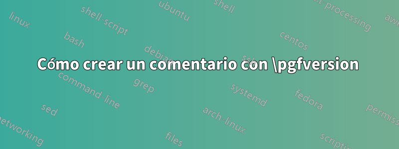 Cómo crear un comentario con \pgfversion
