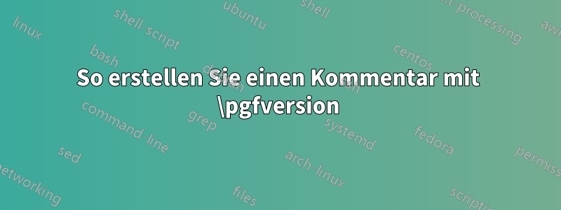 So erstellen Sie einen Kommentar mit \pgfversion