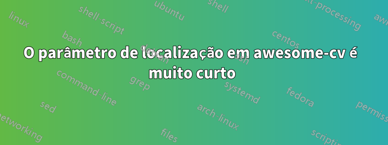 O parâmetro de localização em awesome-cv é muito curto